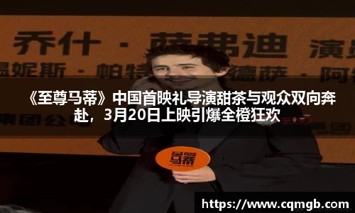  《至尊马蒂》中国首映礼导演甜茶与观众双向奔赴，3月20日上映引爆全橙狂欢