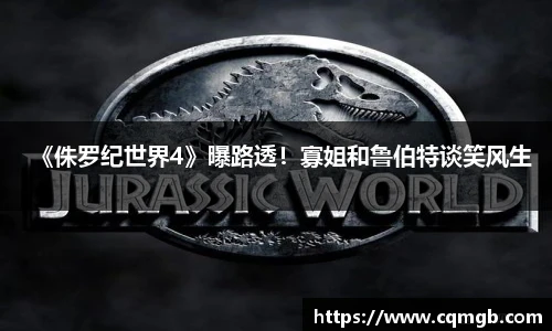 PG娱乐《侏罗纪世界4》曝路透！寡姐和鲁伯特谈笑风生