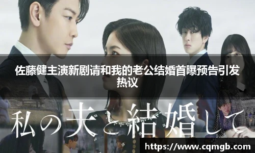 佐藤健主演新剧请和我的老公结婚首曝预告引发热议