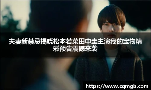PG娱乐夫妻新禁忌揭晓松本若菜田中圭主演我的宝物精彩预告震撼来袭