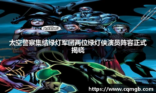 PG娱乐太空警察集结绿灯军团两位绿灯侠演员阵容正式揭晓